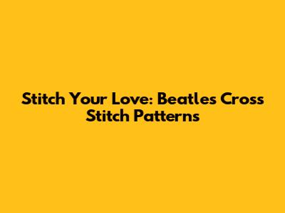 Stitch Your Love: Beatles Cross Stitch Patterns
