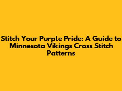 Stitch Your Purple Pride: A Guide to Minnesota Vikings Cross Stitch Patterns