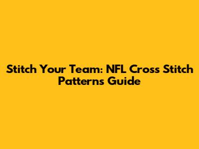 Stitch Your Team: NFL Cross Stitch Patterns Guide