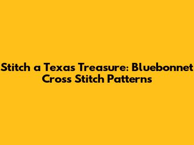 Stitch a Texas Treasure: Bluebonnet Cross Stitch Patterns