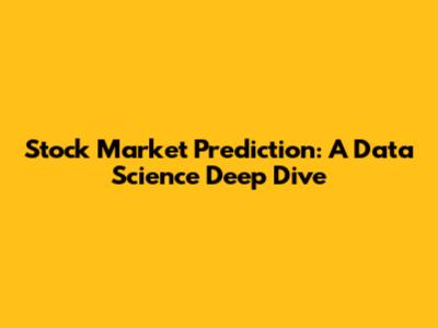 Stock Market Prediction: A Data Science Deep Dive