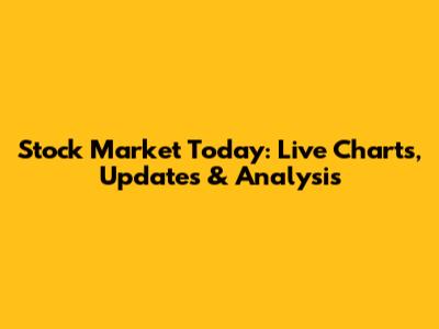 Stock Market Today: Live Charts, Updates & Analysis