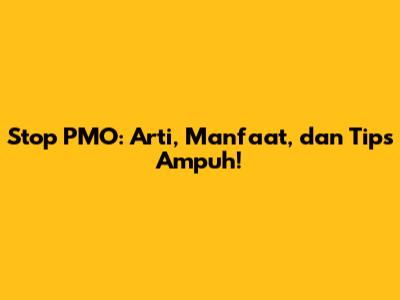 Stop PMO: Arti, Manfaat, dan Tips Ampuh!