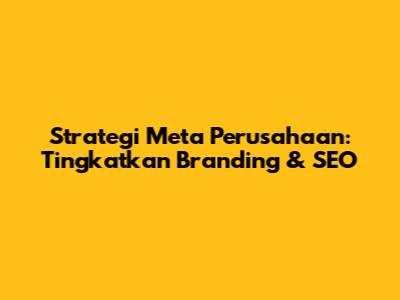 Strategi Meta Perusahaan: Tingkatkan Branding & SEO