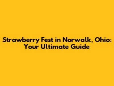Strawberry Fest in Norwalk, Ohio: Your Ultimate Guide
