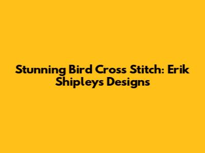Stunning Bird Cross Stitch: Erik Shipley's Designs