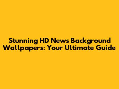 Stunning HD News Background Wallpapers: Your Ultimate Guide