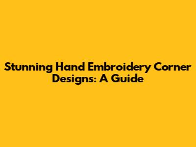 Stunning Hand Embroidery Corner Designs: A Guide