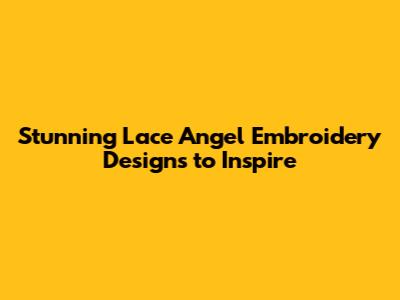 Stunning Lace Angel Embroidery Designs to Inspire