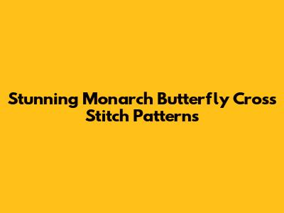 Stunning Monarch Butterfly Cross Stitch Patterns