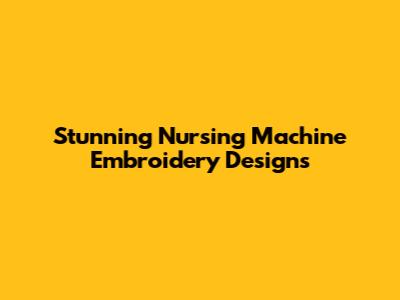 Stunning Nursing Machine Embroidery Designs