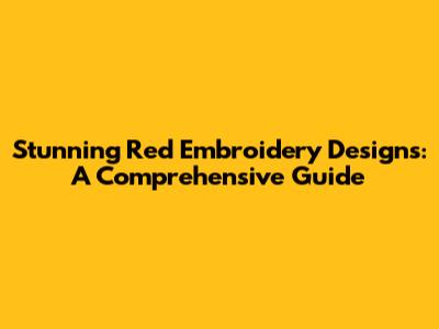 Stunning Red Embroidery Designs: A Comprehensive Guide