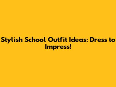 Stylish School Outfit Ideas: Dress to Impress!