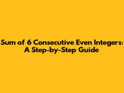 Sum of 6 Consecutive Even Integers: A Step-by-Step Guide