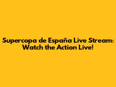 Supercopa de España Live Stream: Watch the Action Live!
