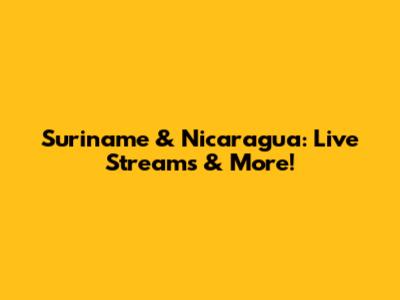 Suriname & Nicaragua: Live Streams & More!