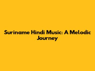Suriname Hindi Music: A Melodic Journey