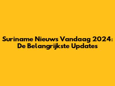 Suriname Nieuws Vandaag 2024: De Belangrijkste Updates