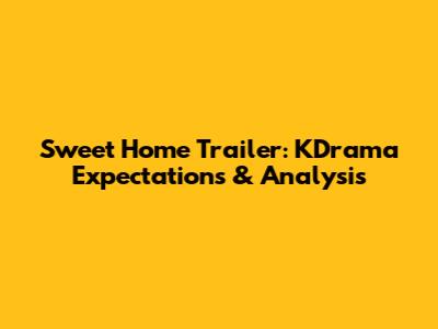 Sweet Home Trailer: KDrama Expectations & Analysis