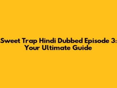 Sweet Trap Hindi Dubbed Episode 3: Your Ultimate Guide