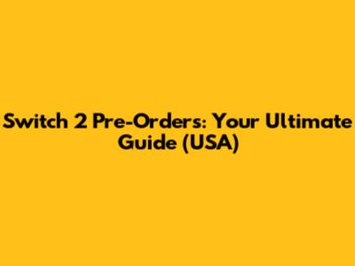 Switch 2 Pre-Orders: Your Ultimate Guide (USA)