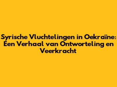 Syrische Vluchtelingen in Oekraïne: Een Verhaal van Ontworteling en Veerkracht