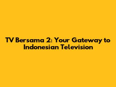 TV Bersama 2: Your Gateway to Indonesian Television