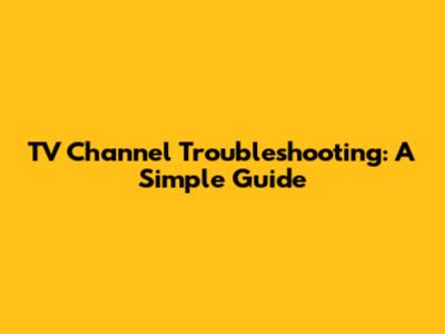 TV Channel Troubleshooting: A Simple Guide