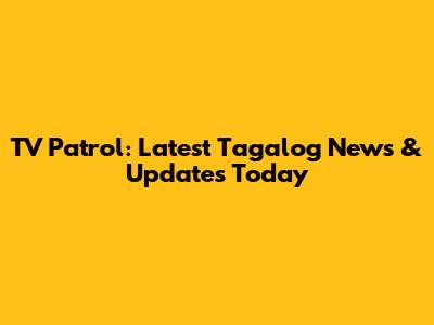 TV Patrol: Latest Tagalog News & Updates Today