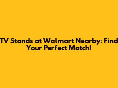TV Stands at Walmart Nearby: Find Your Perfect Match!