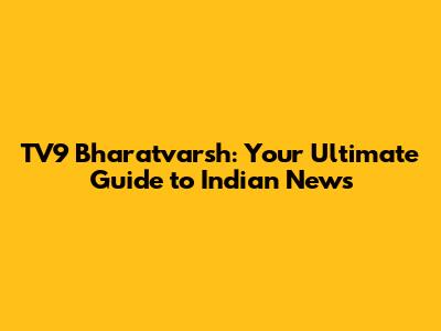 TV9 Bharatvarsh: Your Ultimate Guide to Indian News