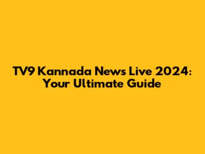 TV9 Kannada News Live 2024: Your Ultimate Guide