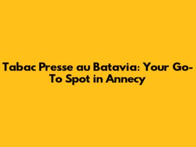 Tabac Presse au Batavia: Your Go-To Spot in Annecy