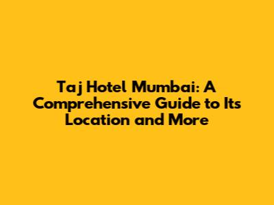 Taj Hotel Mumbai: A Comprehensive Guide to Its Location and More