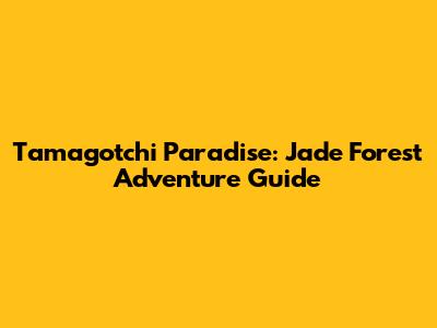 Tamagotchi Paradise: Jade Forest Adventure Guide