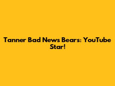 Tanner Bad News Bears: YouTube Star!