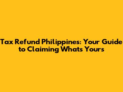 Tax Refund Philippines: Your Guide to Claiming What's Yours