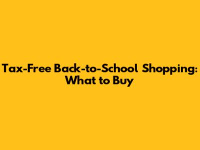 Tax-Free Back-to-School Shopping: What to Buy