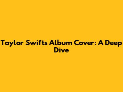 Taylor Swift's Album Cover: A Deep Dive