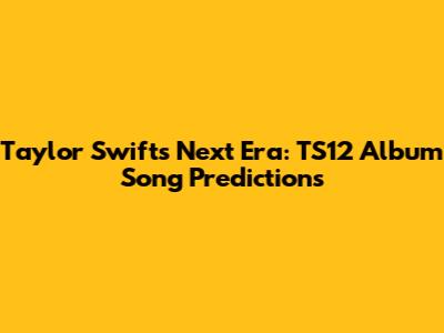 Taylor Swift's Next Era: TS12 Album Song Predictions