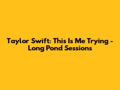 Taylor Swift: This Is Me Trying - Long Pond Sessions