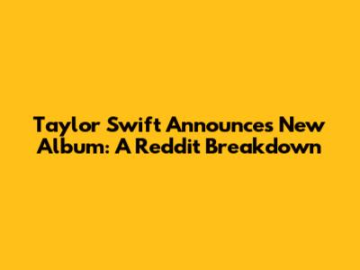 Taylor Swift Announces New Album: A Reddit Breakdown