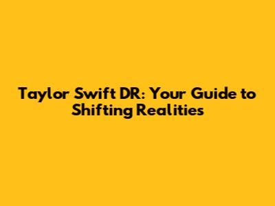Taylor Swift DR: Your Guide to Shifting Realities