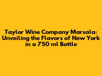 Taylor Wine Company Marsala: Unveiling the Flavors of New York in a 750 ml Bottle