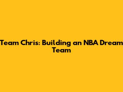 Team Chris: Building an NBA Dream Team