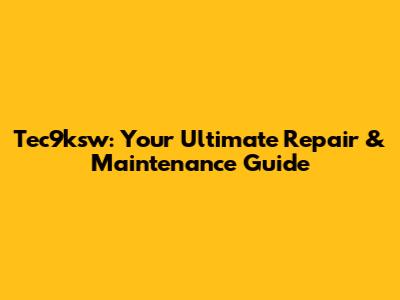 Tec9ksw: Your Ultimate Repair & Maintenance Guide