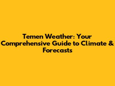 Temen Weather: Your Comprehensive Guide to Climate & Forecasts