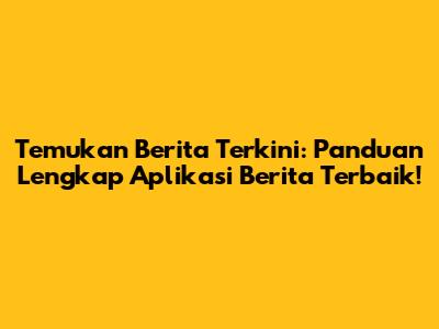 Temukan Berita Terkini: Panduan Lengkap Aplikasi Berita Terbaik!