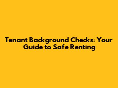 Tenant Background Checks: Your Guide to Safe Renting