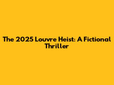 The 2025 Louvre Heist: A Fictional Thriller